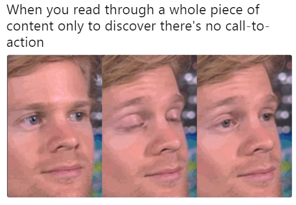 Blinking white guy meme reading, when you read through a whole piece of content only to discover there’s no call-to-action